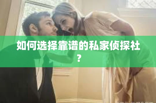 如何选择靠谱的私家侦探社？