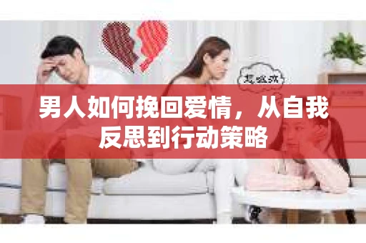 男人如何挽回爱情，从自我反思到行动策略