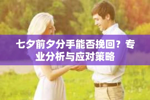 七夕前夕分手能否挽回？专业分析与应对策略