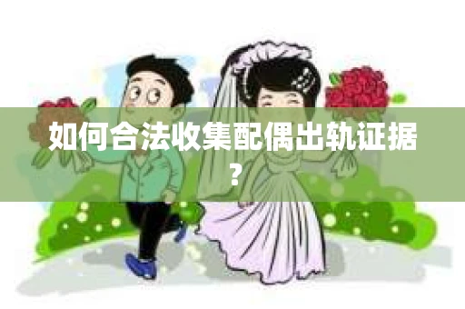 如何合法收集配偶出轨证据？