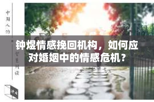 钟煜情感挽回机构，如何应对婚姻中的情感危机？
