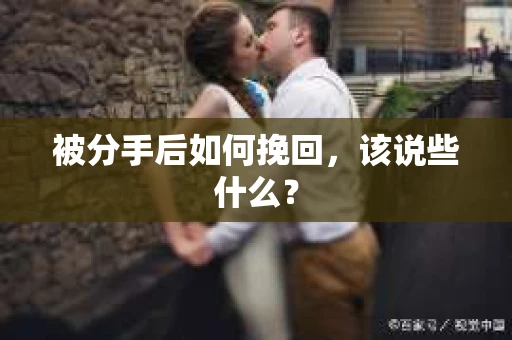 被分手后如何挽回，该说些什么？