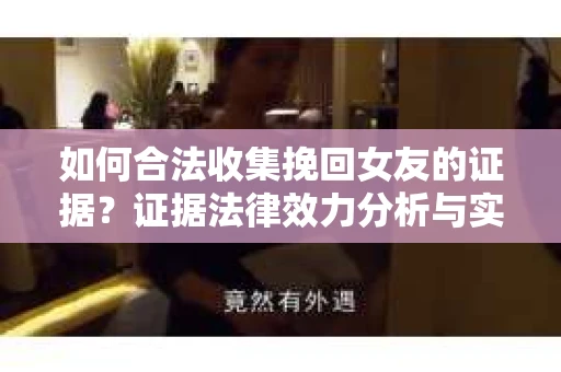 如何合法收集挽回女友的证据？证据法律效力分析与实践指南
