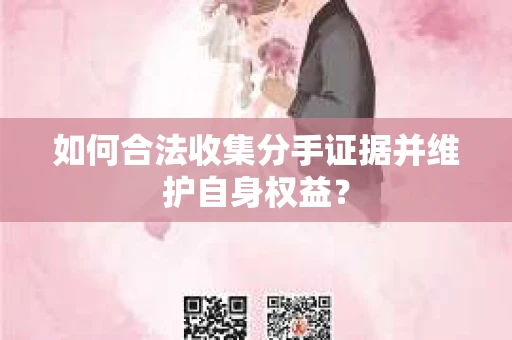 如何合法收集分手证据并维护自身权益？