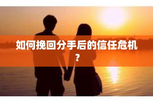 如何挽回分手后的信任危机？