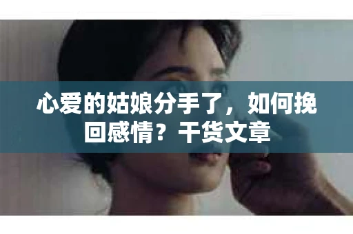 心爱的姑娘分手了，如何挽回感情？干货文章