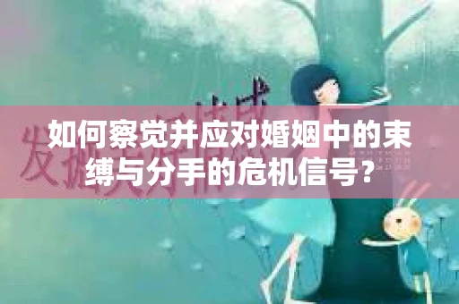 如何察觉并应对婚姻中的束缚与分手的危机信号？