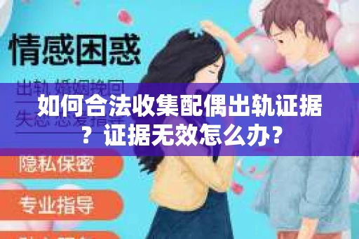如何合法收集配偶出轨证据？证据无效怎么办？