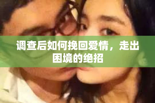 调查后如何挽回爱情，走出困境的绝招
