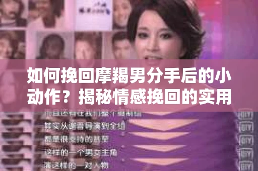 如何挽回摩羯男分手后的小动作？揭秘情感挽回的实用策略