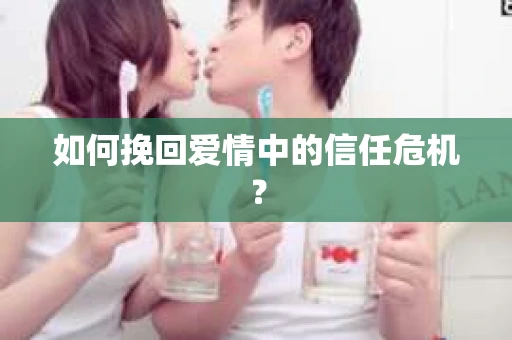如何挽回爱情中的信任危机？