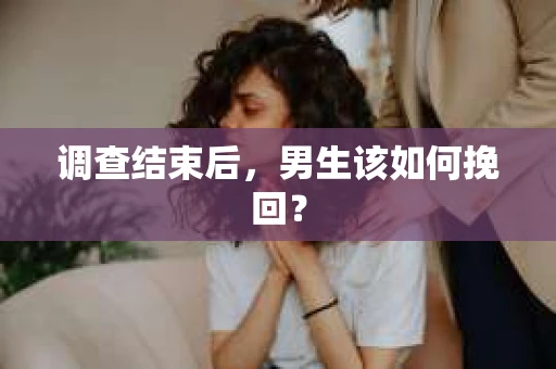 调查结束后，男生该如何挽回？