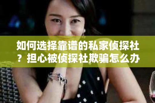 如何选择靠谱的私家侦探社？担心被侦探社欺骗怎么办？