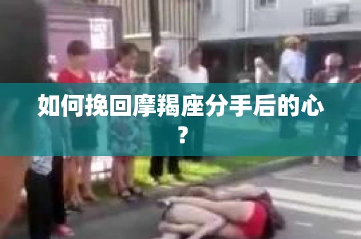 如何挽回摩羯座分手后的心？