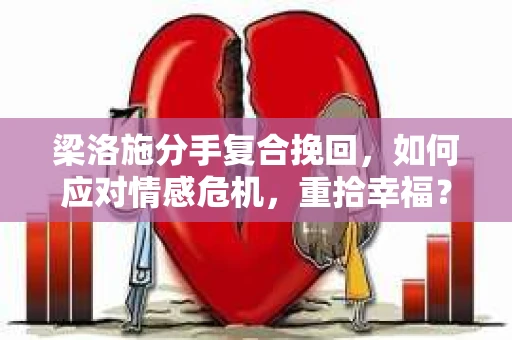 梁洛施分手复合挽回,如何应对情感危机,重拾幸福? 梁洛施分手复合挽回,如何应对情感危机,重拾幸福?