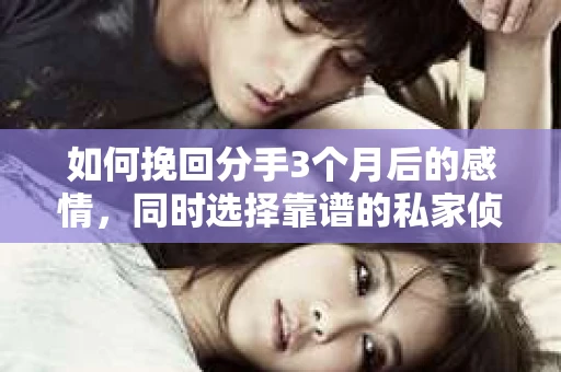 如何挽回分手3个月后的感情，同时选择靠谱的私家侦探社？