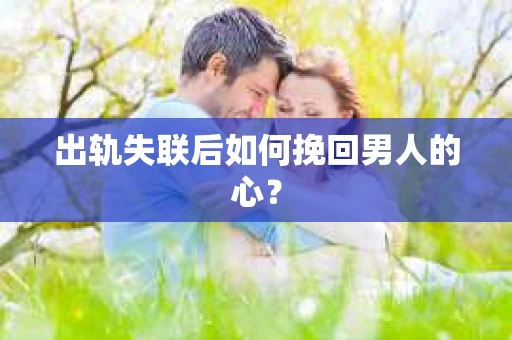 出轨失联后如何挽回男人的心？