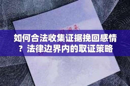 如何合法收集证据挽回感情？法律边界内的取证策略