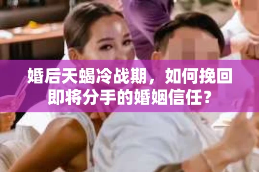 婚后天蝎冷战期,如何挽回即将分手的婚姻信任? 婚后天蝎冷战期,如何挽回即将分手的婚姻信任?