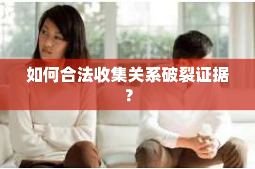 如何合法收集关系破裂证据？