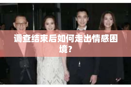 调查结束后如何走出情感困境？