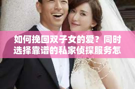 如何挽回双子女的爱？同时选择靠谱的私家侦探服务怎么办？