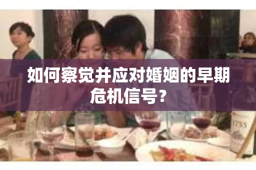 如何察觉并应对婚姻的早期危机信号？