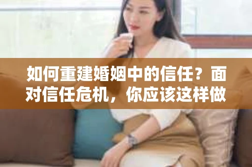 如何重建婚姻中的信任？面对信任危机，你应该这样做