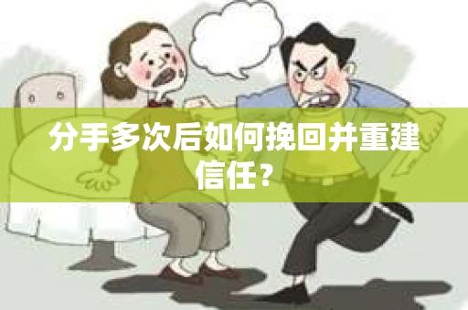 分手多次后如何挽回并重建信任？