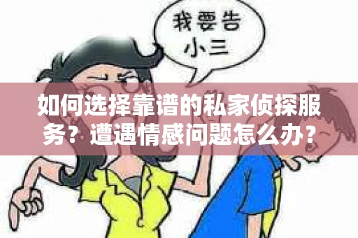 如何选择靠谱的私家侦探服务？遭遇情感问题怎么办？