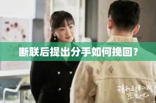 断联后提出分手如何挽回？