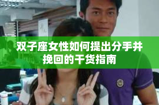 双子座女性如何提出分手并挽回的干货指南