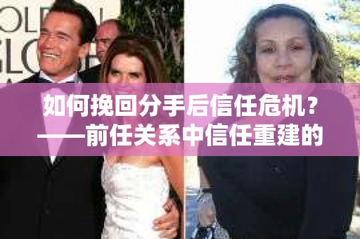 如何挽回分手后信任危机？——前任关系中信任重建的实用指南