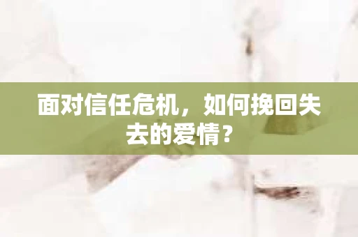 面对信任危机，如何挽回失去的爱情？