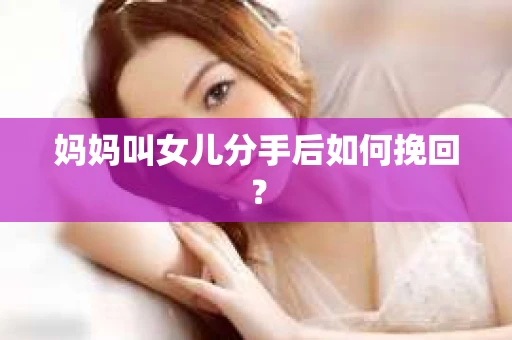 妈妈叫女儿分手后如何挽回？