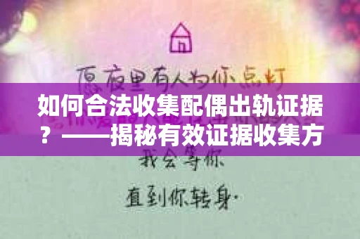 如何合法收集配偶出轨证据？——揭秘有效证据收集方案