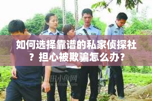 如何选择靠谱的私家侦探社？担心被欺骗怎么办？