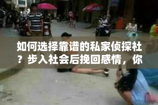 如何选择靠谱的私家侦探社？步入社会后挽回感情，你准备好了吗？