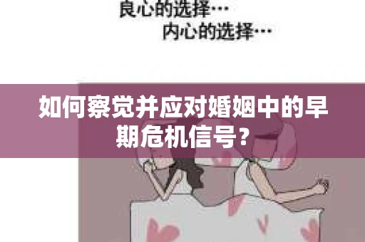 如何察觉并应对婚姻中的早期危机信号？