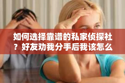 如何选择靠谱的私家侦探社？好友劝我分手后我该怎么办？