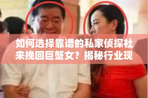 如何选择靠谱的私家侦探社来挽回巨蟹女？揭秘行业现状与陷阱，让你轻松避坑