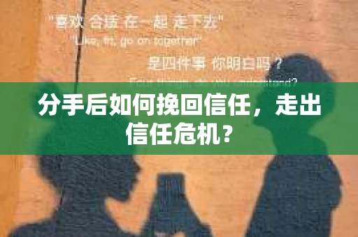 分手后如何挽回信任，走出信任危机？