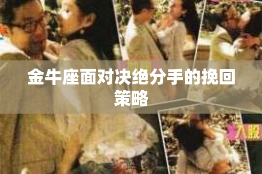 金牛座面对决绝分手的挽回策略
