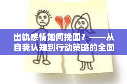 出轨感情如何挽回？——从自我认知到行动策略的全面解析
