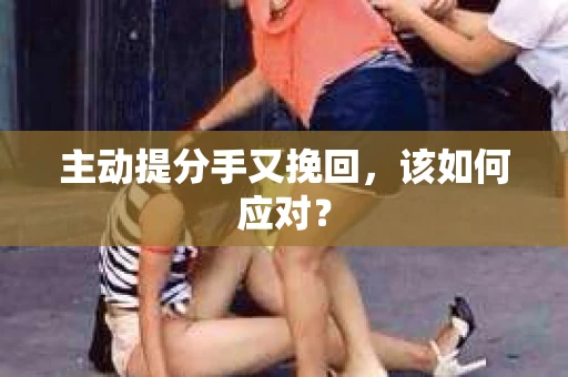 主动提分手又挽回，该如何应对？