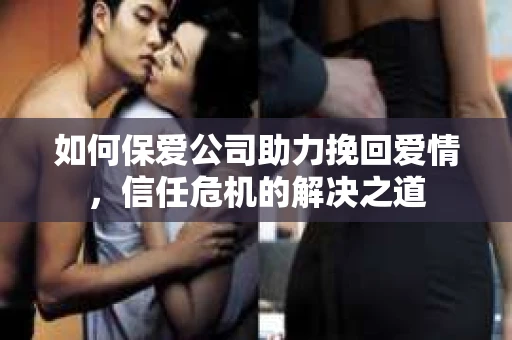 如何保爱公司助力挽回爱情，信任危机的解决之道