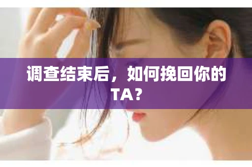 调查结束后，如何挽回你的TA？
