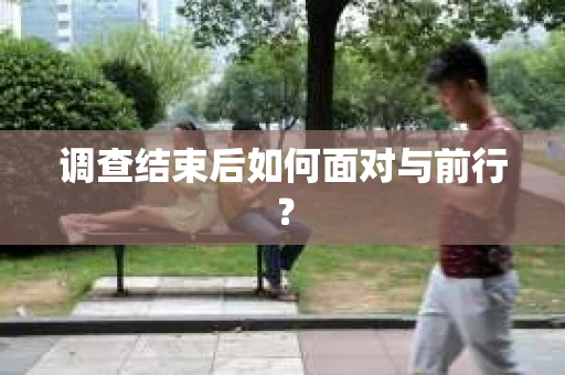 调查结束后如何面对与前行？