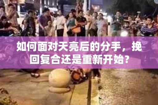 如何面对天亮后的分手，挽回复合还是重新开始？