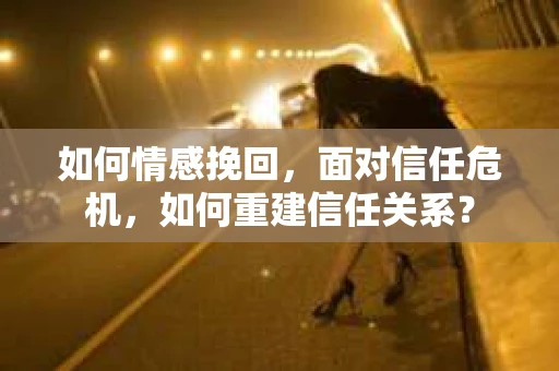 如何情感挽回，面对信任危机，如何重建信任关系？